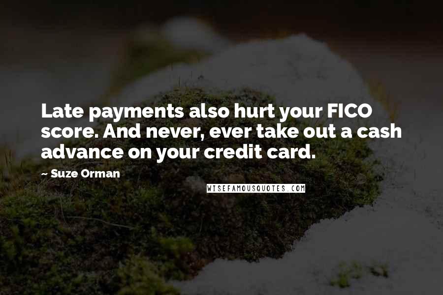 Suze Orman Quotes: Late payments also hurt your FICO score. And never, ever take out a cash advance on your credit card.