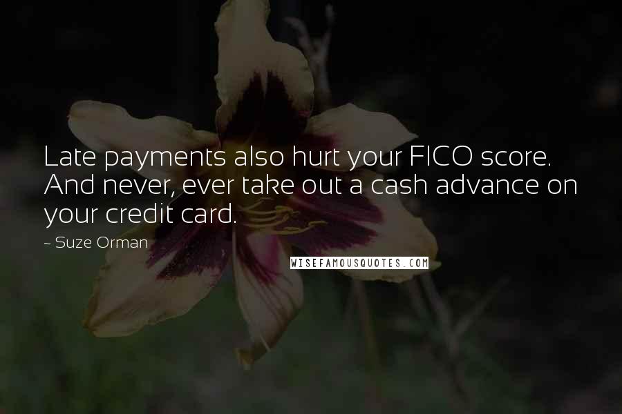 Suze Orman Quotes: Late payments also hurt your FICO score. And never, ever take out a cash advance on your credit card.