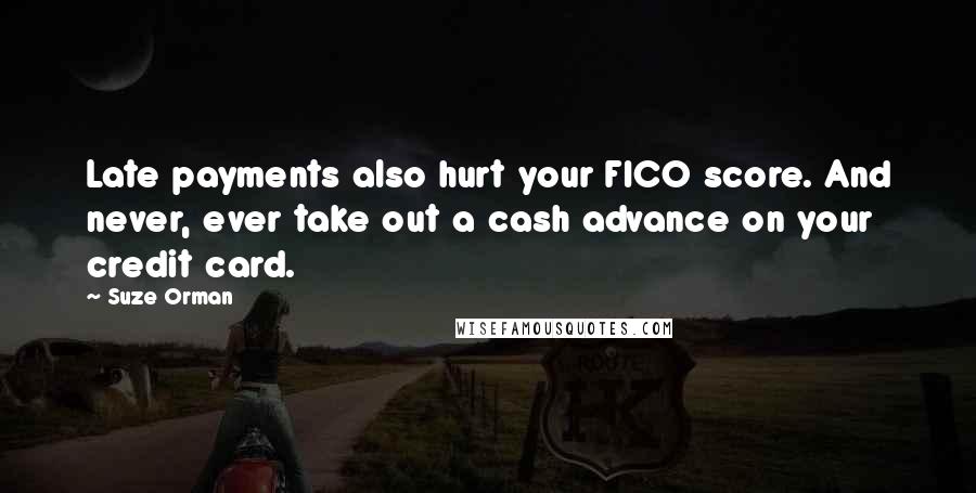 Suze Orman Quotes: Late payments also hurt your FICO score. And never, ever take out a cash advance on your credit card.