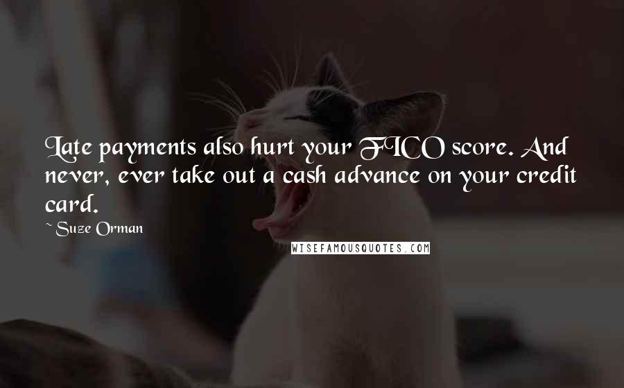 Suze Orman Quotes: Late payments also hurt your FICO score. And never, ever take out a cash advance on your credit card.