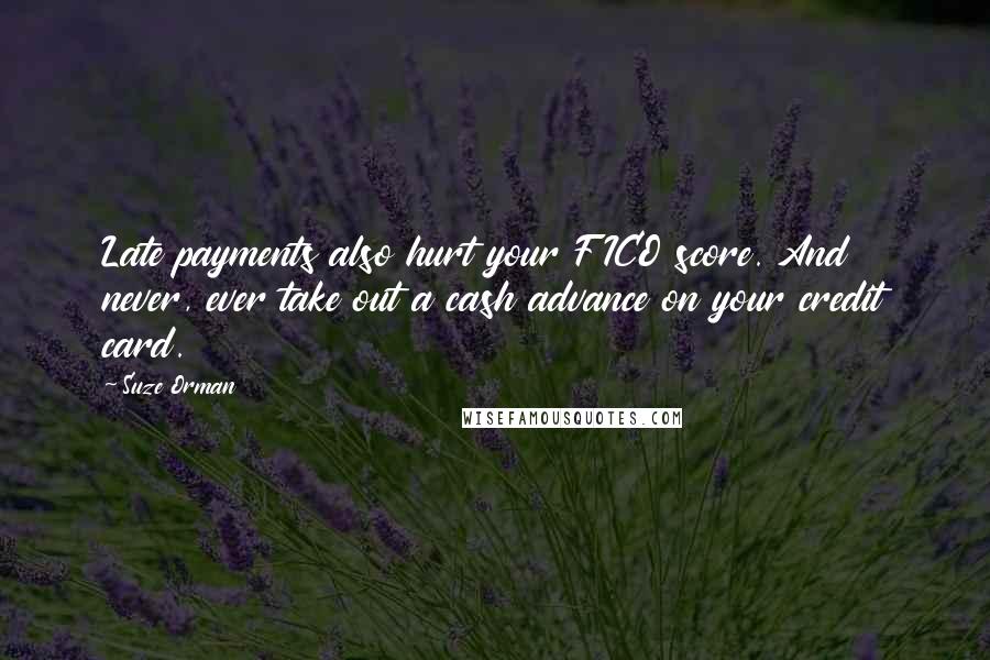 Suze Orman Quotes: Late payments also hurt your FICO score. And never, ever take out a cash advance on your credit card.