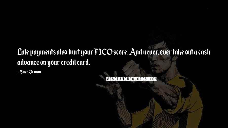 Suze Orman Quotes: Late payments also hurt your FICO score. And never, ever take out a cash advance on your credit card.