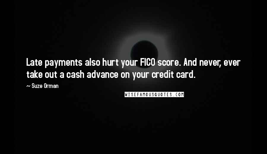 Suze Orman Quotes: Late payments also hurt your FICO score. And never, ever take out a cash advance on your credit card.