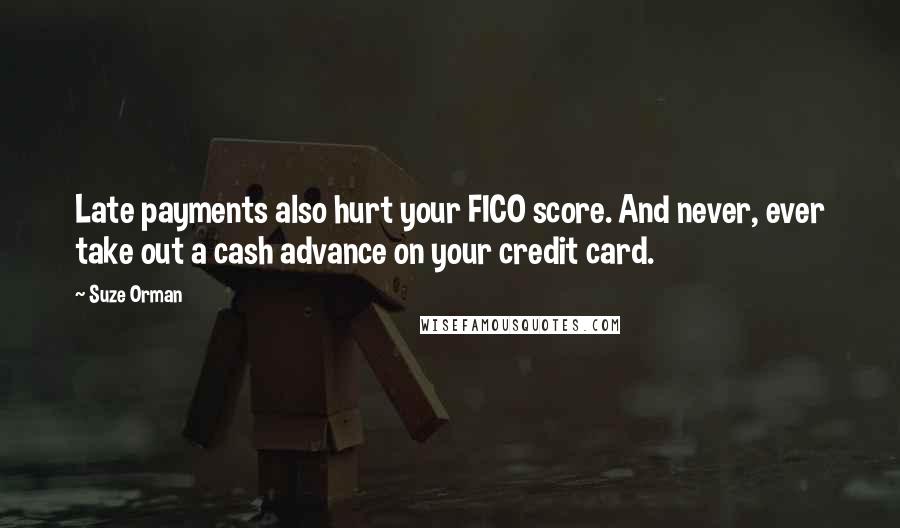 Suze Orman Quotes: Late payments also hurt your FICO score. And never, ever take out a cash advance on your credit card.