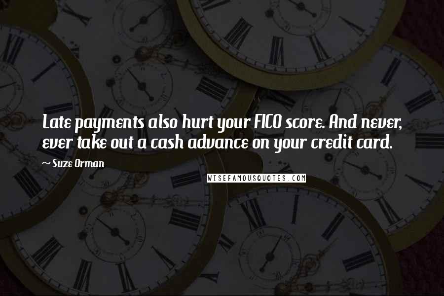 Suze Orman Quotes: Late payments also hurt your FICO score. And never, ever take out a cash advance on your credit card.