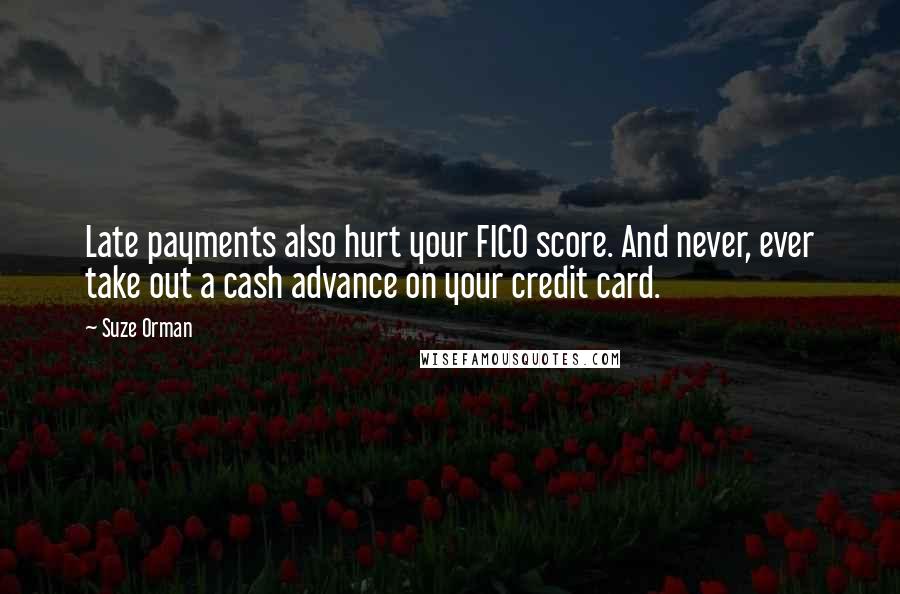 Suze Orman Quotes: Late payments also hurt your FICO score. And never, ever take out a cash advance on your credit card.