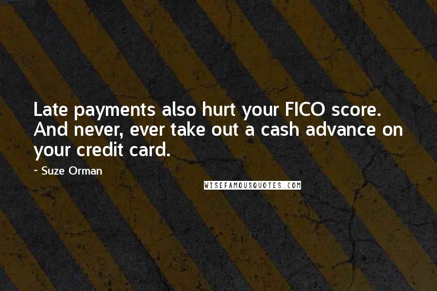 Suze Orman Quotes: Late payments also hurt your FICO score. And never, ever take out a cash advance on your credit card.