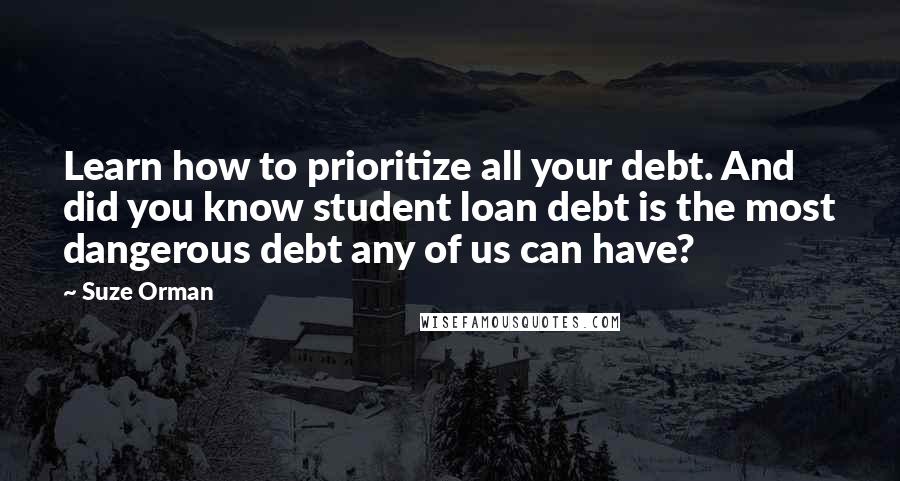 Suze Orman Quotes: Learn how to prioritize all your debt. And did you know student loan debt is the most dangerous debt any of us can have?