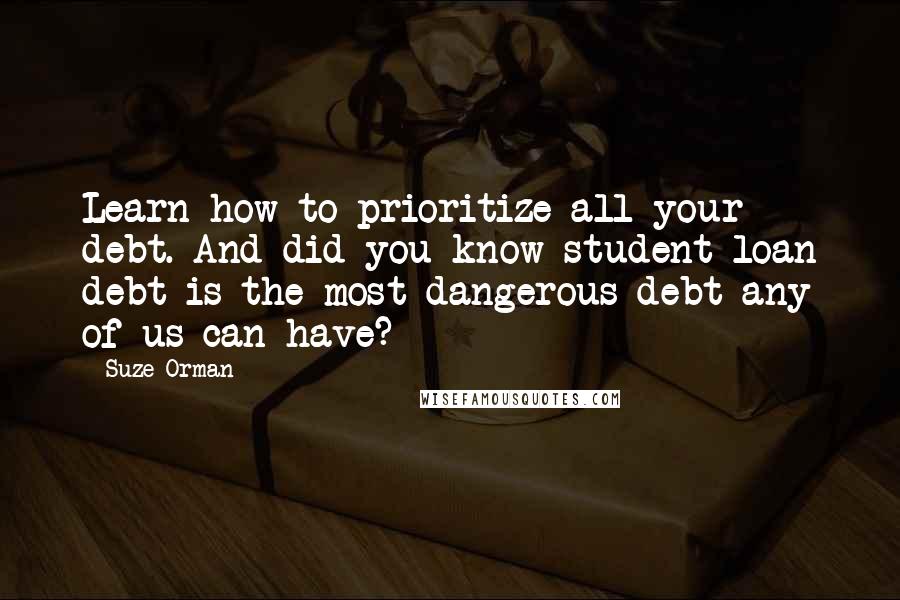 Suze Orman Quotes: Learn how to prioritize all your debt. And did you know student loan debt is the most dangerous debt any of us can have?