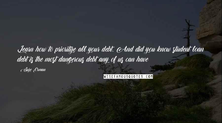 Suze Orman Quotes: Learn how to prioritize all your debt. And did you know student loan debt is the most dangerous debt any of us can have?