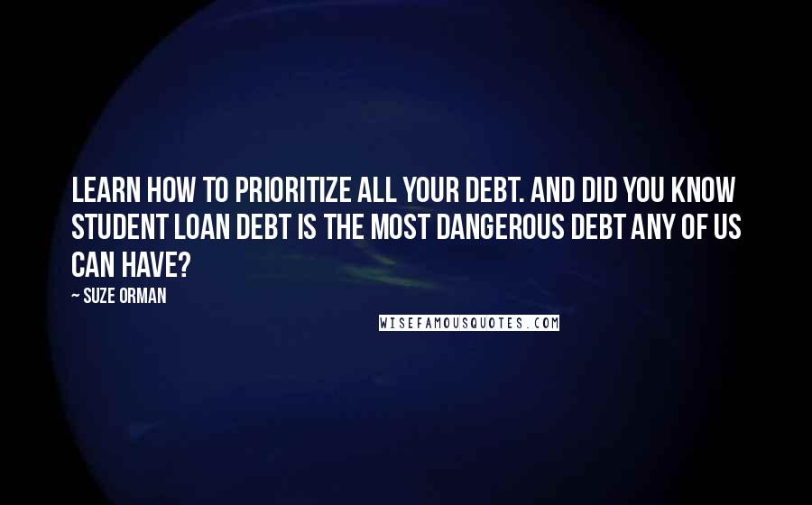 Suze Orman Quotes: Learn how to prioritize all your debt. And did you know student loan debt is the most dangerous debt any of us can have?