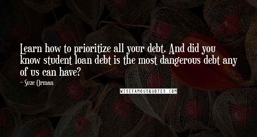 Suze Orman Quotes: Learn how to prioritize all your debt. And did you know student loan debt is the most dangerous debt any of us can have?