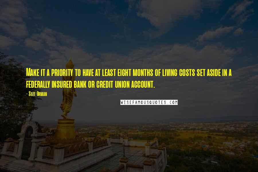 Suze Orman Quotes: Make it a priority to have at least eight months of living costs set aside in a federally insured bank or credit union account.