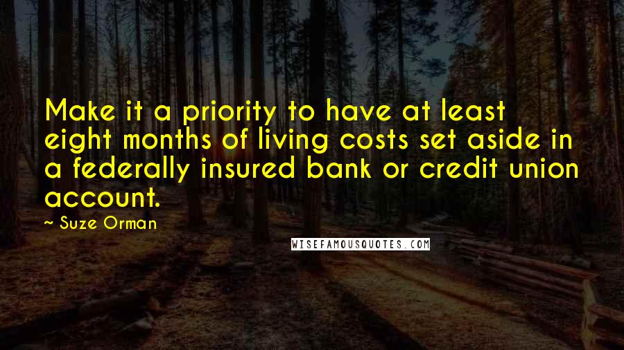 Suze Orman Quotes: Make it a priority to have at least eight months of living costs set aside in a federally insured bank or credit union account.