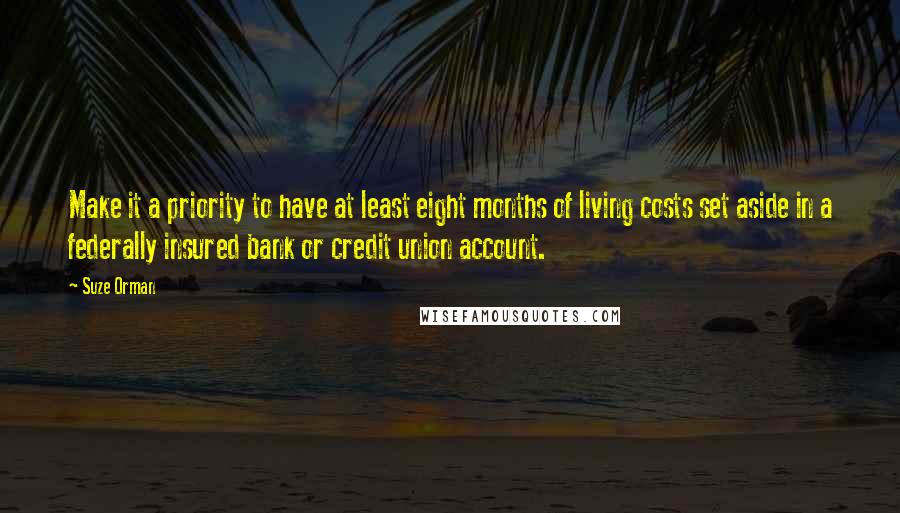 Suze Orman Quotes: Make it a priority to have at least eight months of living costs set aside in a federally insured bank or credit union account.
