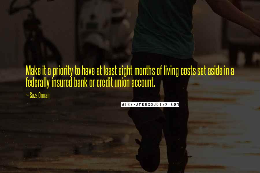 Suze Orman Quotes: Make it a priority to have at least eight months of living costs set aside in a federally insured bank or credit union account.