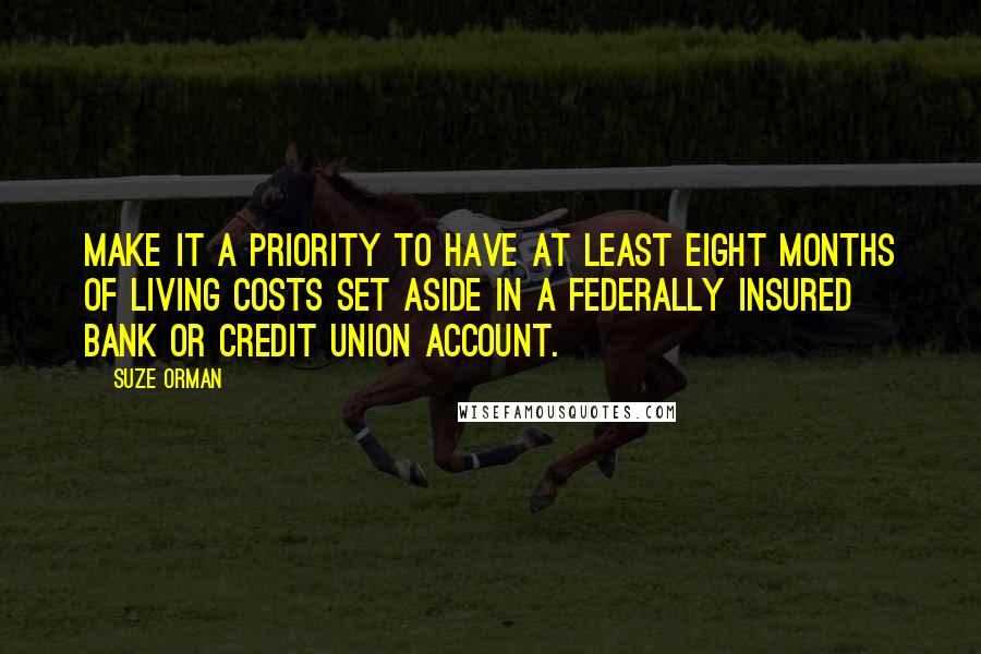 Suze Orman Quotes: Make it a priority to have at least eight months of living costs set aside in a federally insured bank or credit union account.