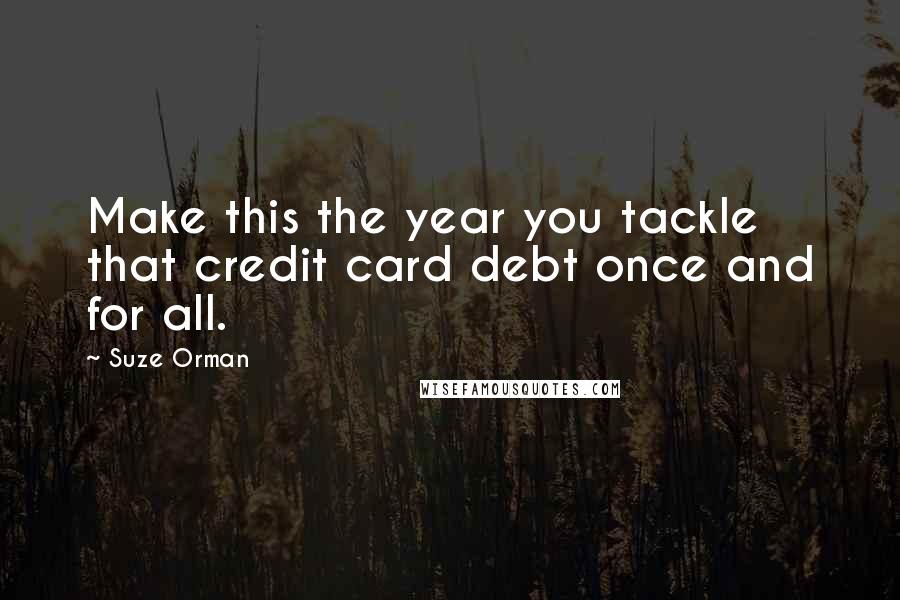 Suze Orman Quotes: Make this the year you tackle that credit card debt once and for all.