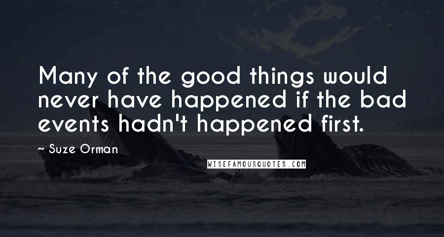 Suze Orman Quotes: Many of the good things would never have happened if the bad events hadn't happened first.