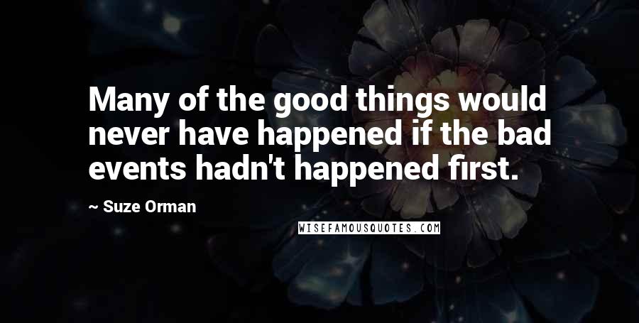 Suze Orman Quotes: Many of the good things would never have happened if the bad events hadn't happened first.