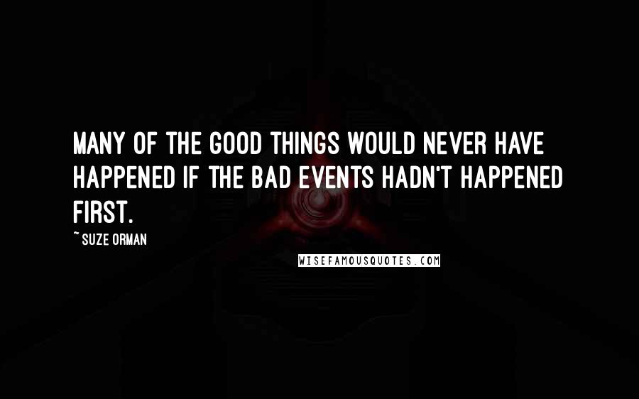 Suze Orman Quotes: Many of the good things would never have happened if the bad events hadn't happened first.
