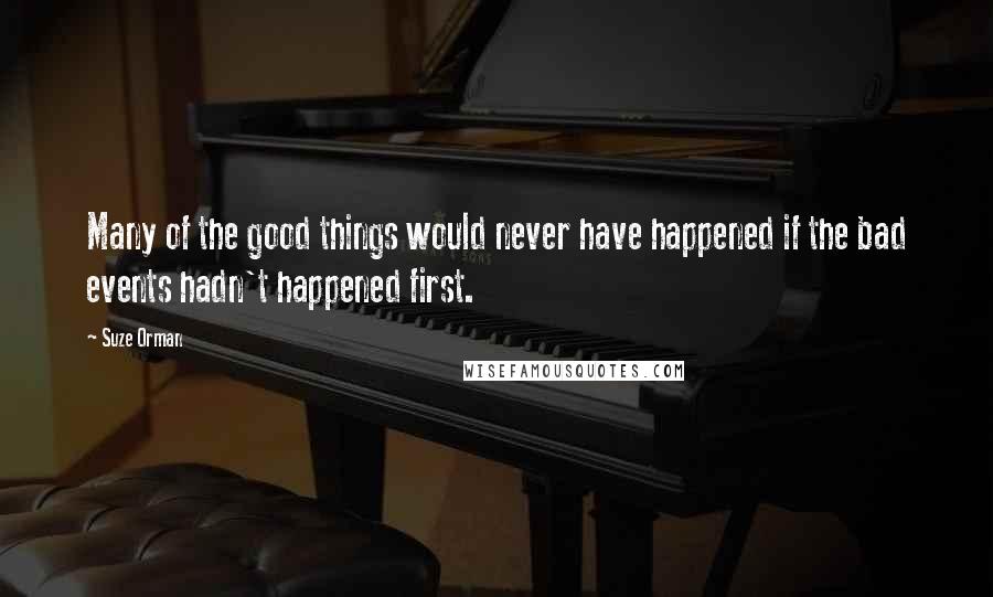 Suze Orman Quotes: Many of the good things would never have happened if the bad events hadn't happened first.