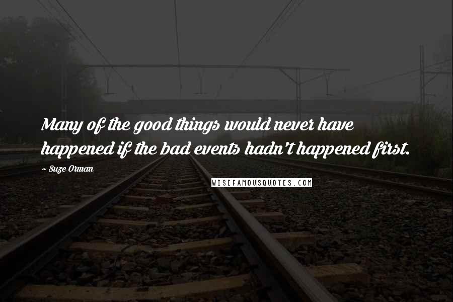 Suze Orman Quotes: Many of the good things would never have happened if the bad events hadn't happened first.