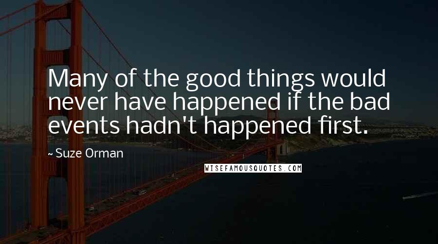 Suze Orman Quotes: Many of the good things would never have happened if the bad events hadn't happened first.