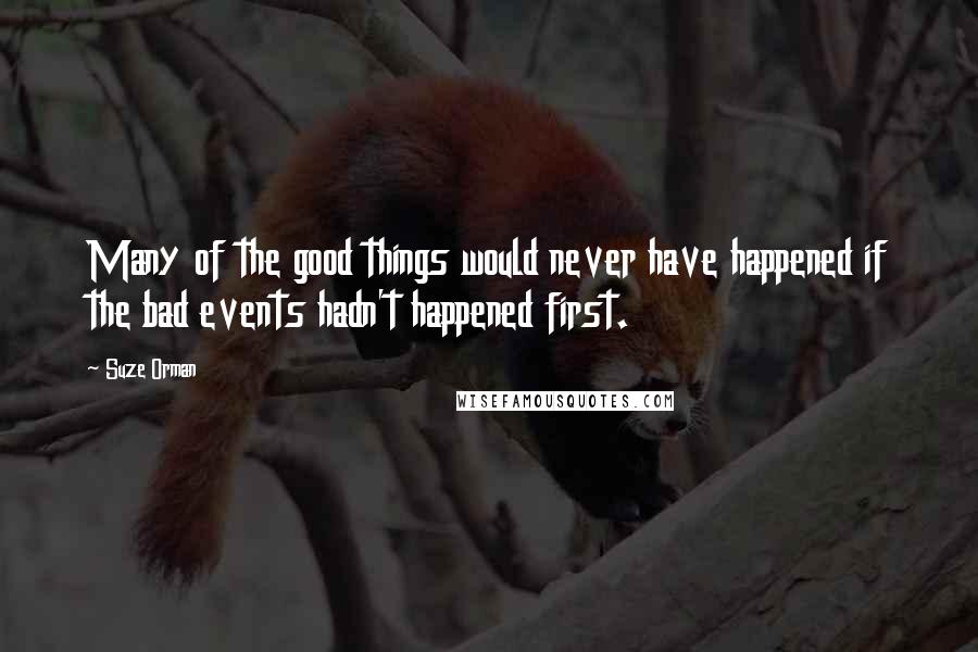 Suze Orman Quotes: Many of the good things would never have happened if the bad events hadn't happened first.