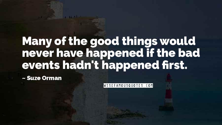 Suze Orman Quotes: Many of the good things would never have happened if the bad events hadn't happened first.