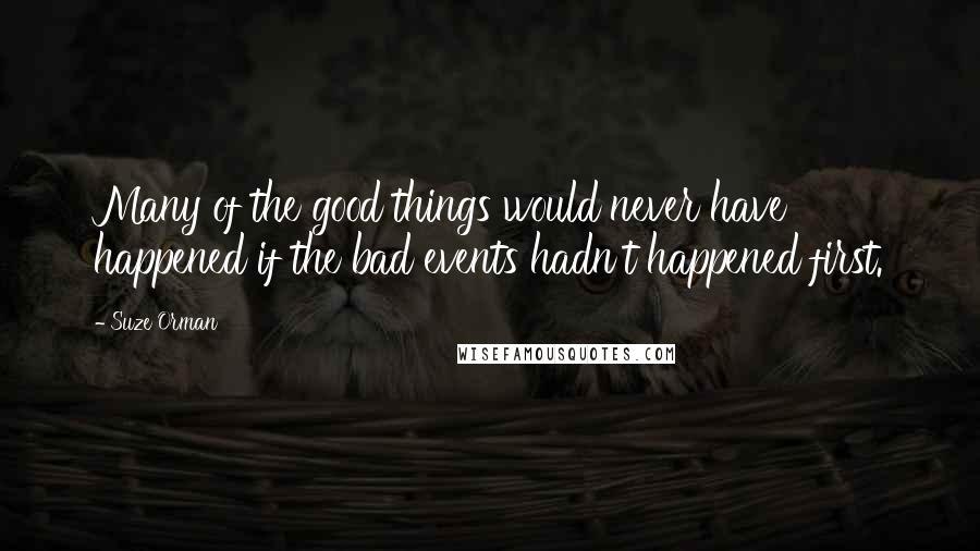 Suze Orman Quotes: Many of the good things would never have happened if the bad events hadn't happened first.