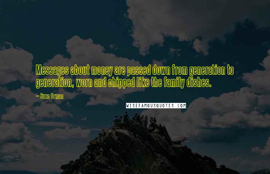 Suze Orman Quotes: Messages about money are passed down from generation to generation, worn and chipped like the family dishes.