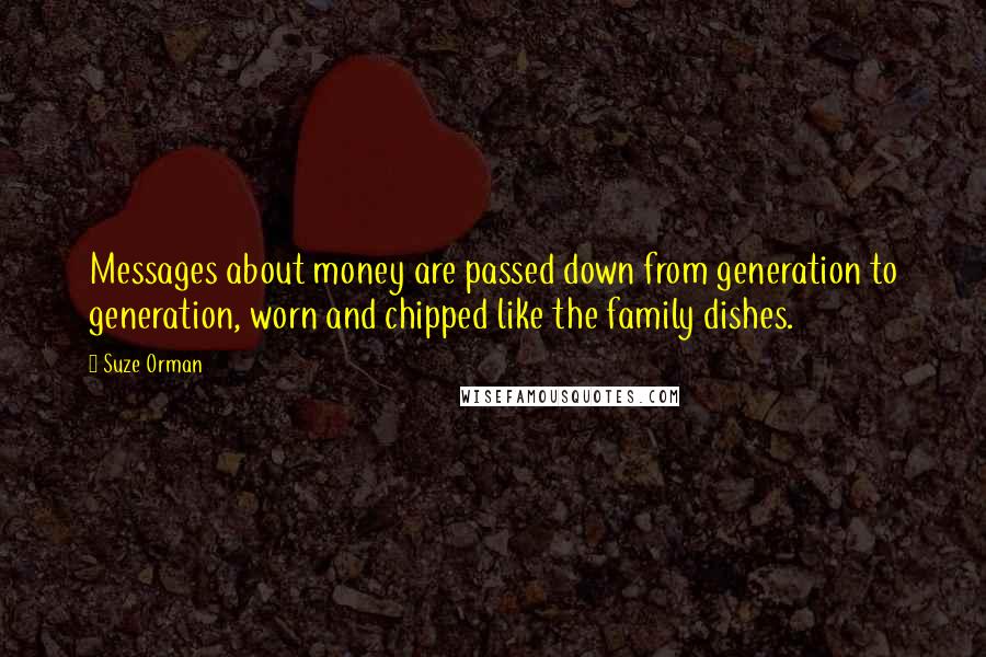 Suze Orman Quotes: Messages about money are passed down from generation to generation, worn and chipped like the family dishes.