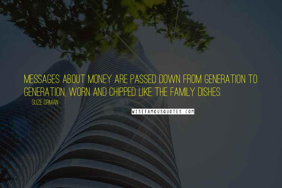Suze Orman Quotes: Messages about money are passed down from generation to generation, worn and chipped like the family dishes.