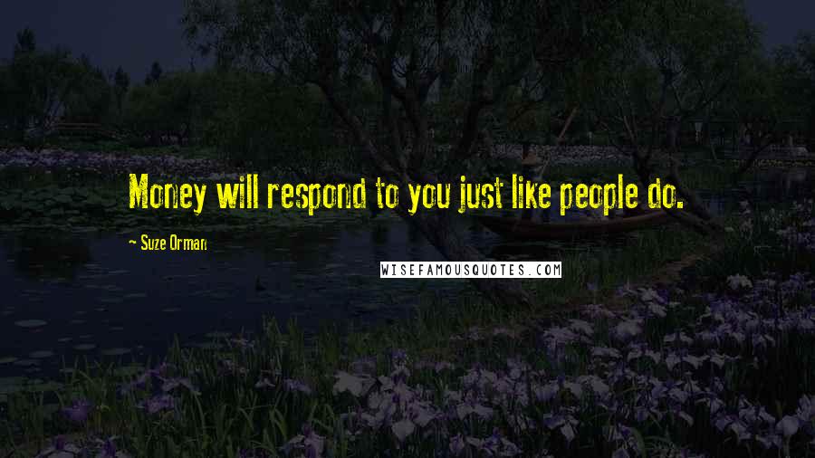 Suze Orman Quotes: Money will respond to you just like people do.