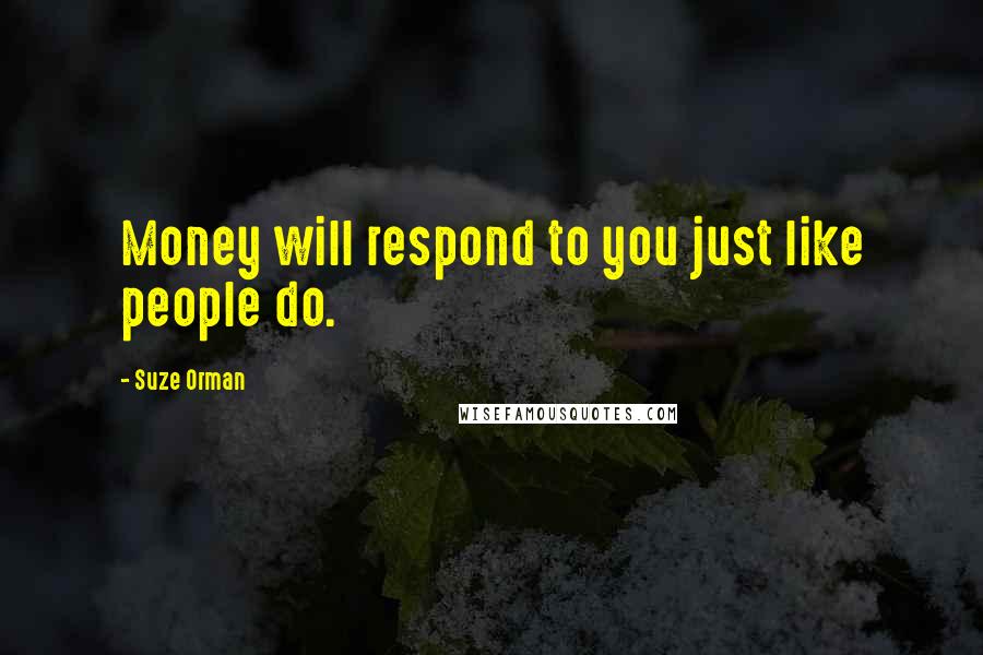 Suze Orman Quotes: Money will respond to you just like people do.