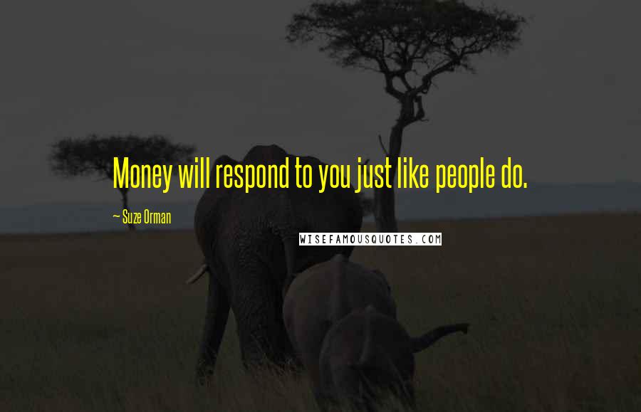 Suze Orman Quotes: Money will respond to you just like people do.
