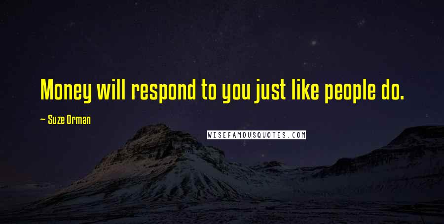 Suze Orman Quotes: Money will respond to you just like people do.