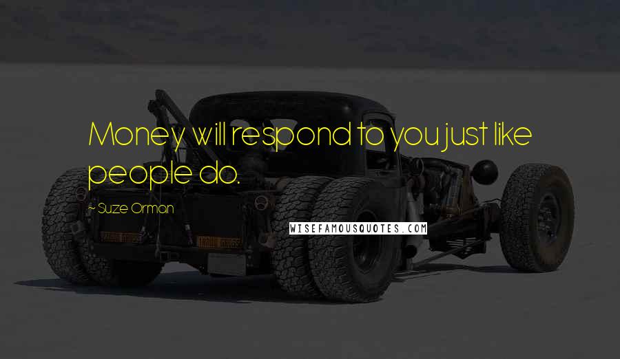 Suze Orman Quotes: Money will respond to you just like people do.