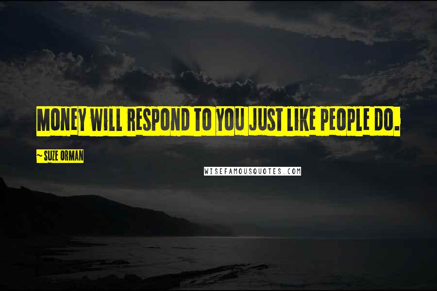 Suze Orman Quotes: Money will respond to you just like people do.