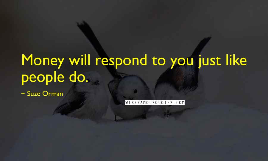 Suze Orman Quotes: Money will respond to you just like people do.