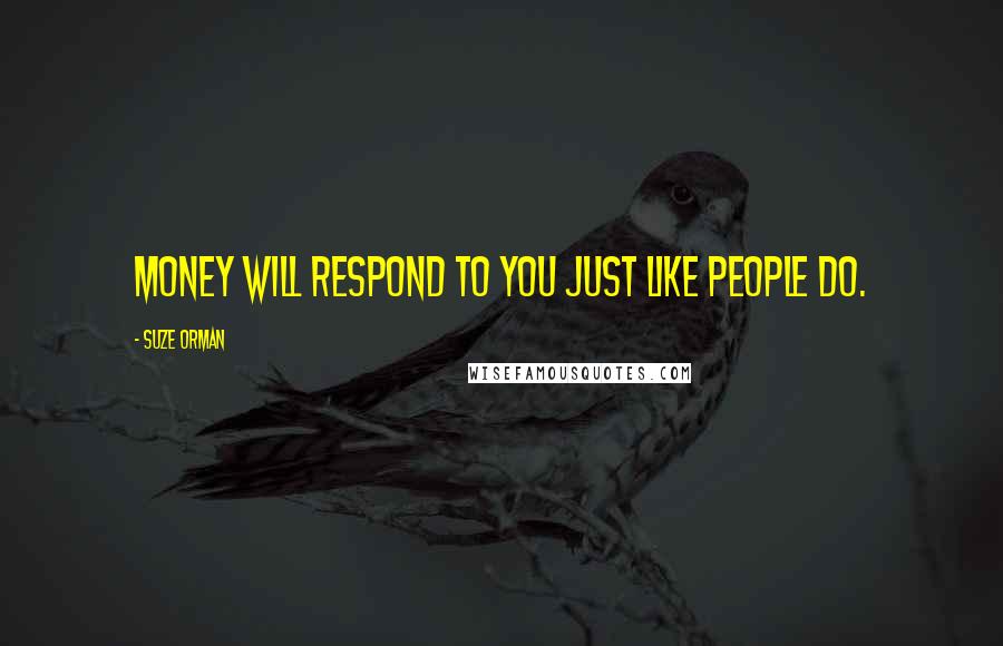 Suze Orman Quotes: Money will respond to you just like people do.