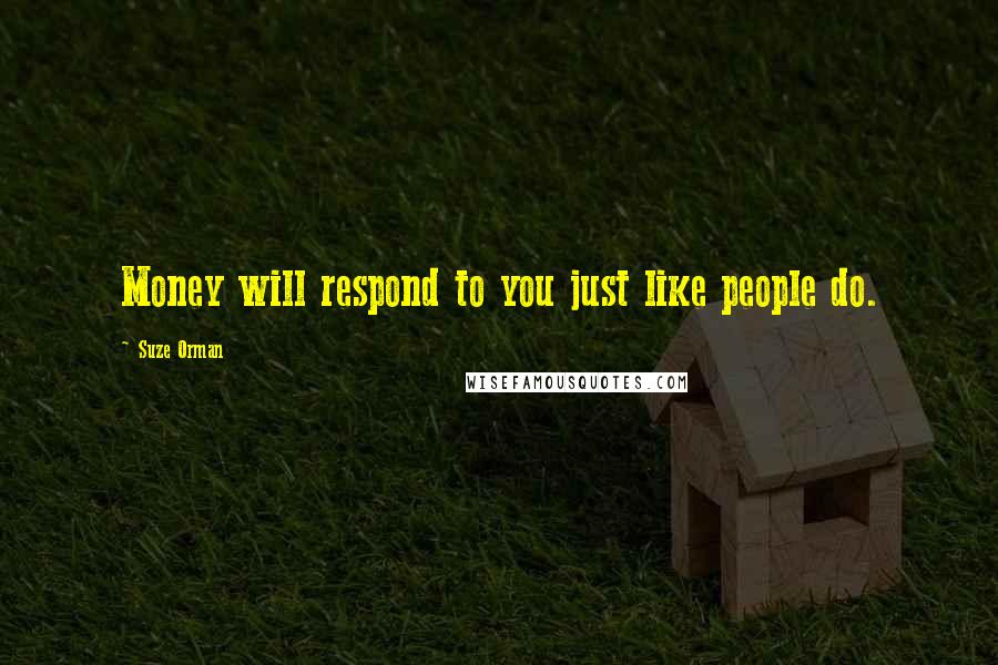 Suze Orman Quotes: Money will respond to you just like people do.