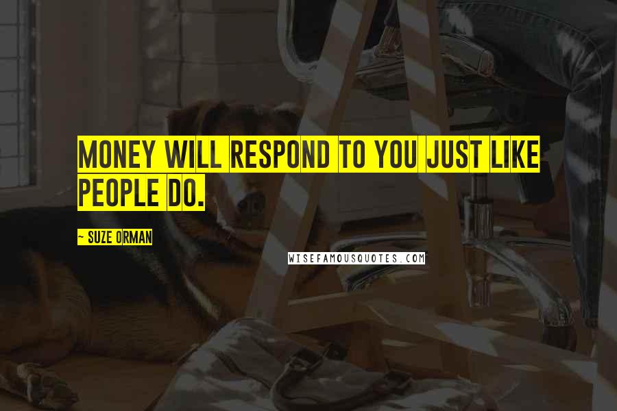 Suze Orman Quotes: Money will respond to you just like people do.