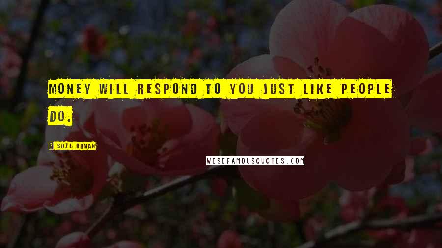 Suze Orman Quotes: Money will respond to you just like people do.