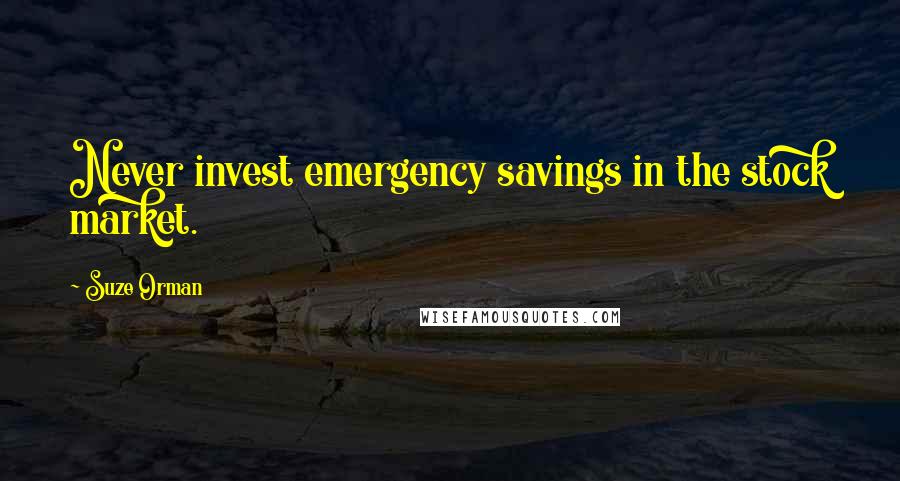 Suze Orman Quotes: Never invest emergency savings in the stock market.