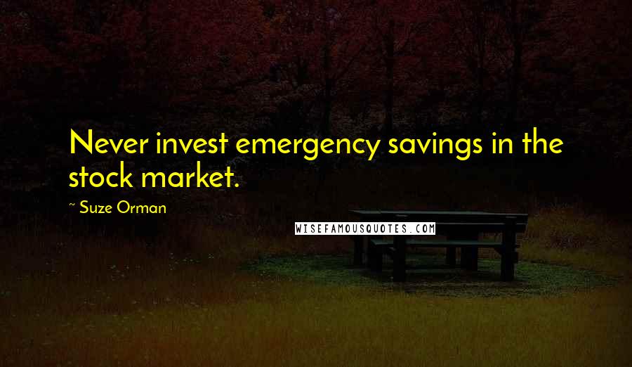 Suze Orman Quotes: Never invest emergency savings in the stock market.