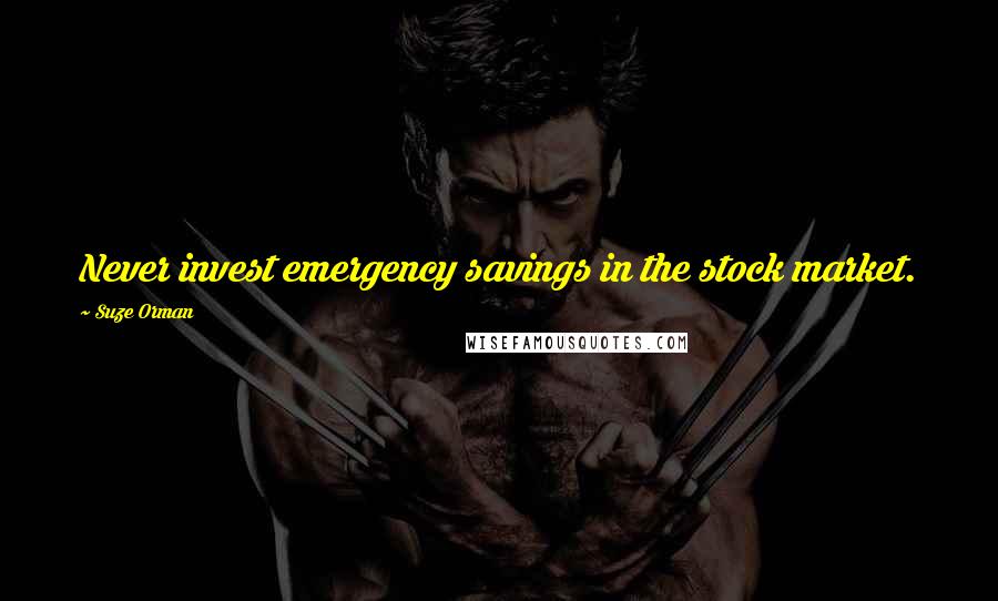 Suze Orman Quotes: Never invest emergency savings in the stock market.