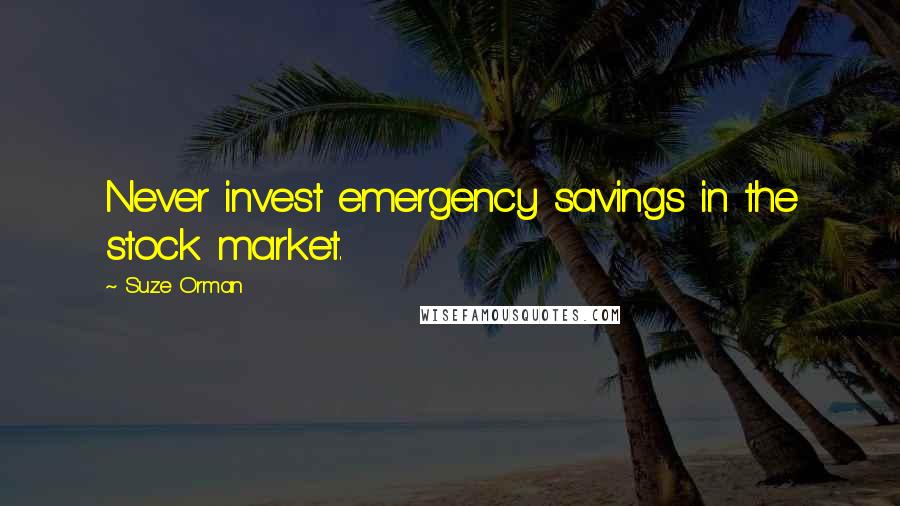 Suze Orman Quotes: Never invest emergency savings in the stock market.