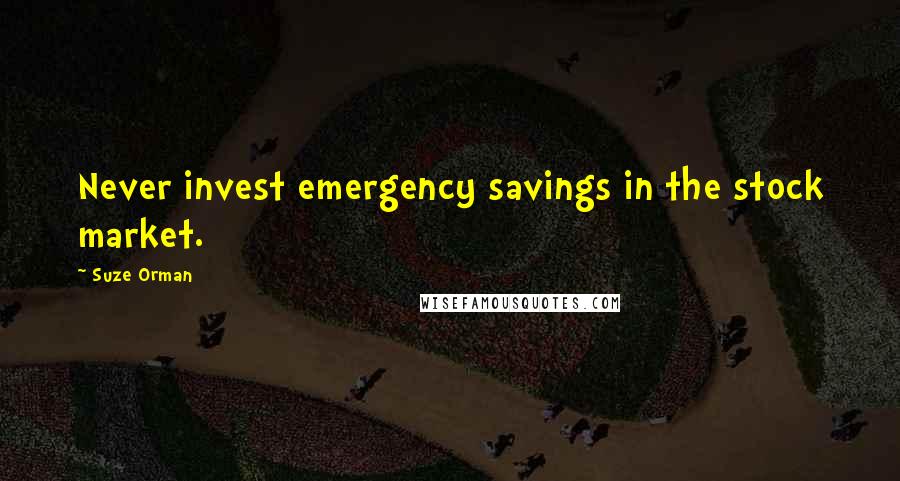 Suze Orman Quotes: Never invest emergency savings in the stock market.